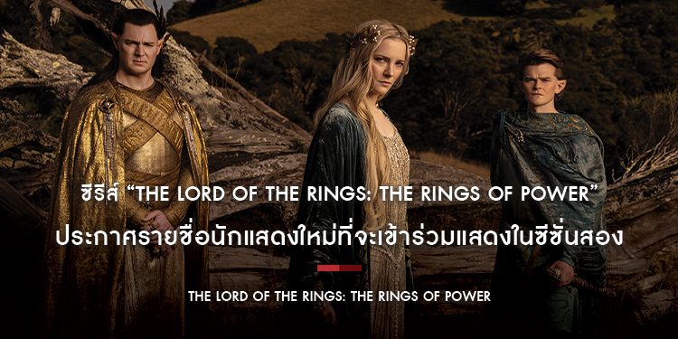 ซีรีส์ “The Lord of The Rings: The Rings of Power” ของ Prime Video ประกาศรายชื่อนักแสดงใหม่ที่จะเข้าร่วมแสดงในซีซั่นสอง